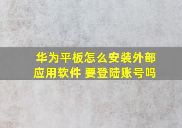 华为平板怎么安装外部应用软件 要登陆账号吗